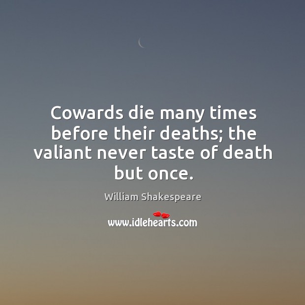 Cowards die many times before their deaths; the valiant never taste of death but once. William Shakespeare Picture Quote
