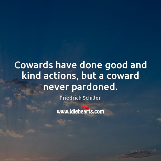 Cowards have done good and kind actions, but a coward never pardoned. Friedrich Schiller Picture Quote