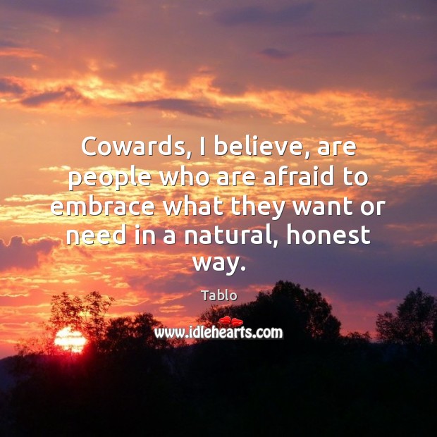 Cowards, I believe, are people who are afraid to embrace what they Tablo Picture Quote