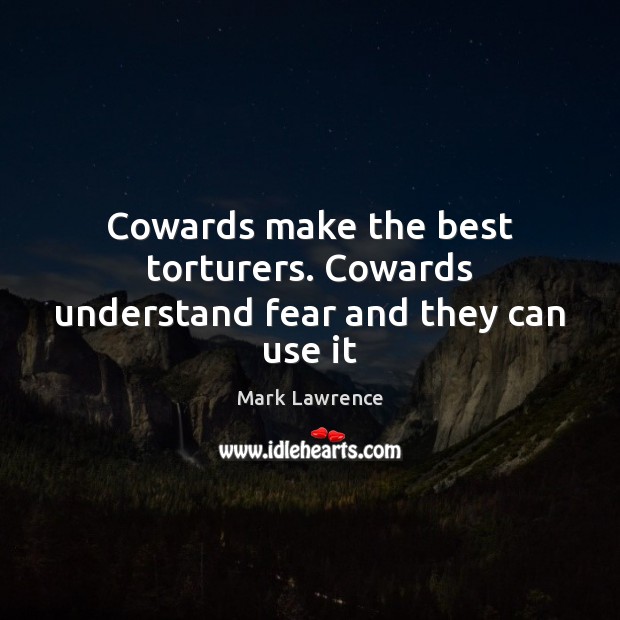 Cowards make the best torturers. Cowards understand fear and they can use it Mark Lawrence Picture Quote