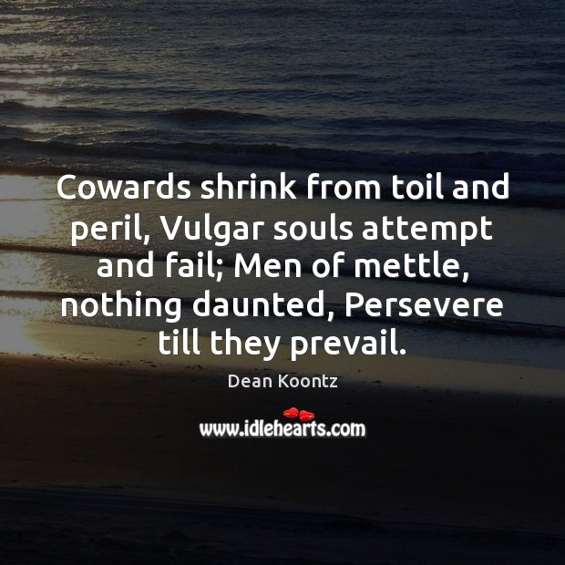Cowards shrink from toil and peril, Vulgar souls attempt and fail; Men Dean Koontz Picture Quote