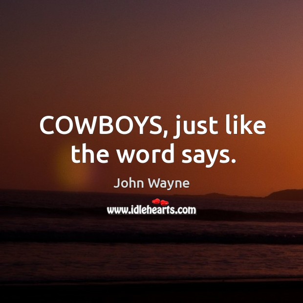 COWBOYS, just like the word says. John Wayne Picture Quote
