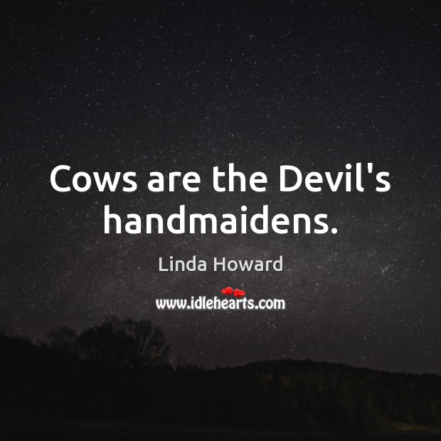 Cows are the Devil’s handmaidens. Linda Howard Picture Quote