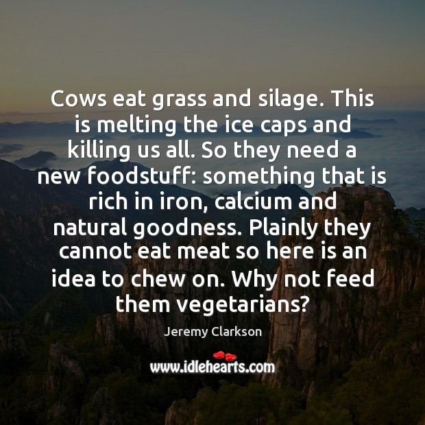 Cows eat grass and silage. This is melting the ice caps and Jeremy Clarkson Picture Quote