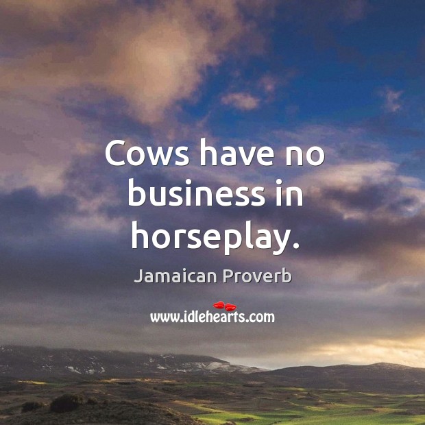 Cows have no business in horseplay. Jamaican Proverbs Image