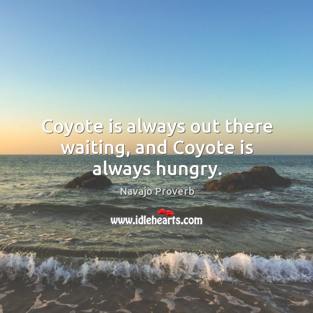 Coyote is always out there waiting, and coyote is always hungry. Navajo Proverbs Image