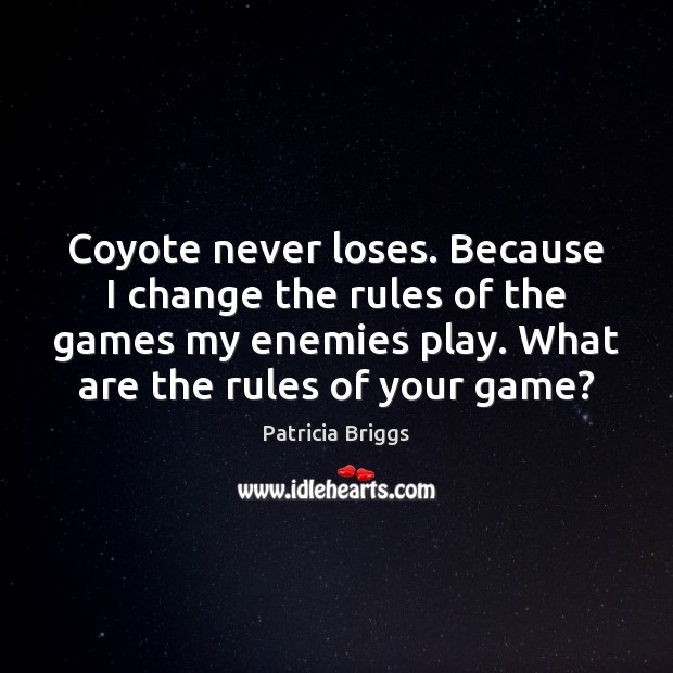Coyote never loses. Because I change the rules of the games my Patricia Briggs Picture Quote
