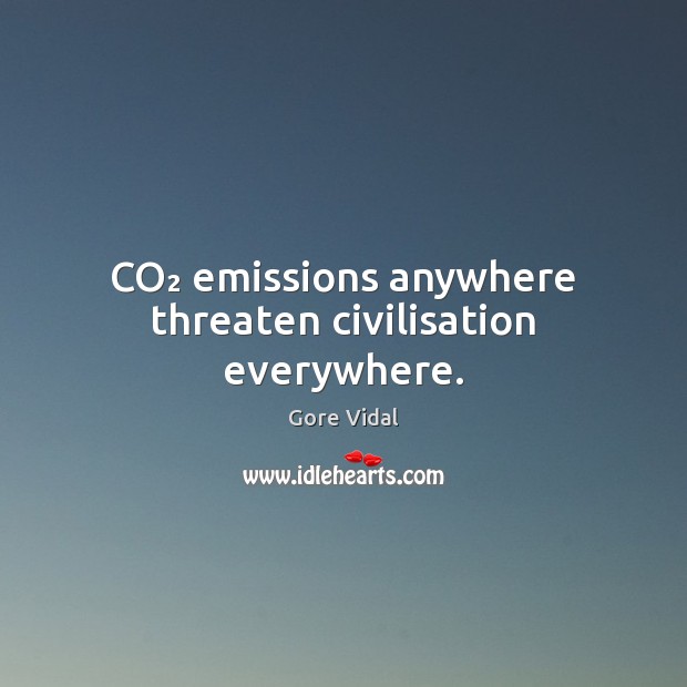 CO₂ emissions anywhere threaten civilisation everywhere. Gore Vidal Picture Quote