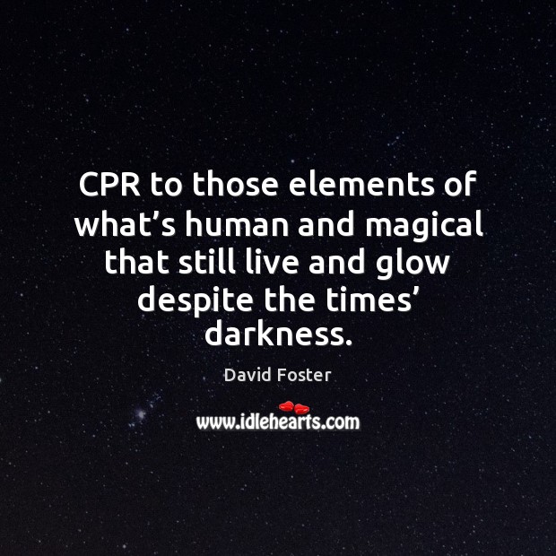 CPR to those elements of what’s human and magical that still David Foster Picture Quote