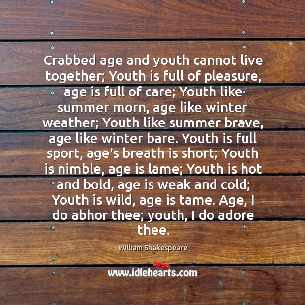 Crabbed age and youth cannot live together; Youth is full of pleasure, Age Quotes Image