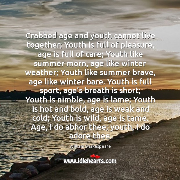 Crabbed age and youth cannot live together; youth is full of pleasure Image