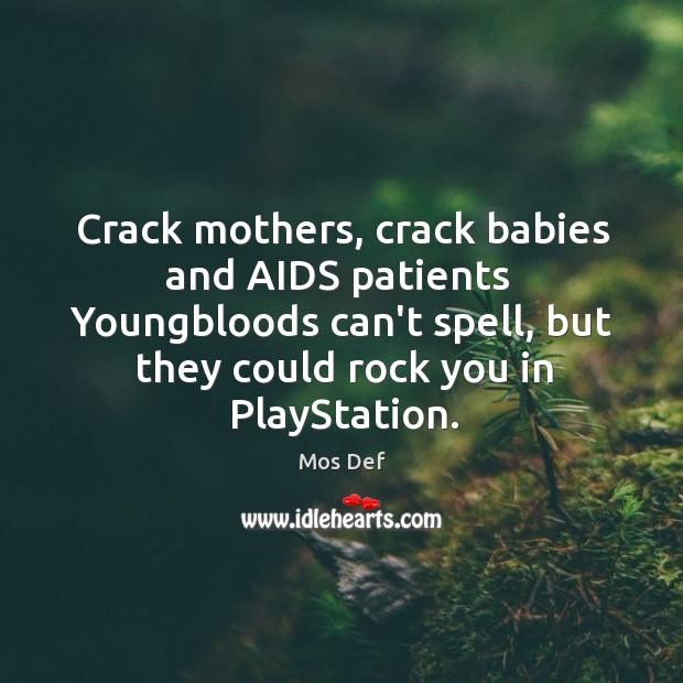 Crack mothers, crack babies and AIDS patients  Youngbloods can’t spell, but they Mos Def Picture Quote