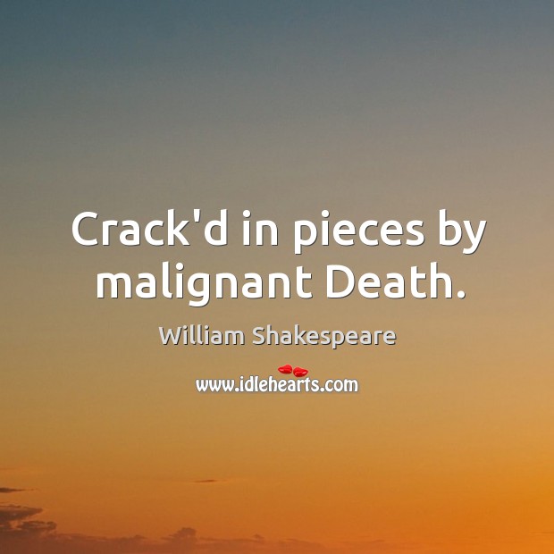 Crack’d in pieces by malignant Death. Image