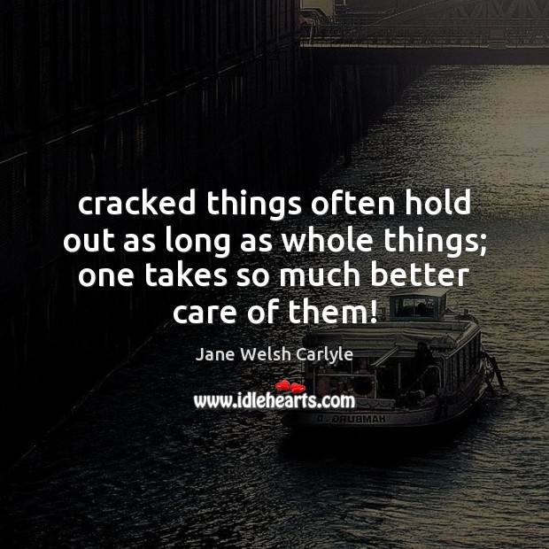 Cracked things often hold out as long as whole things; one takes Jane Welsh Carlyle Picture Quote