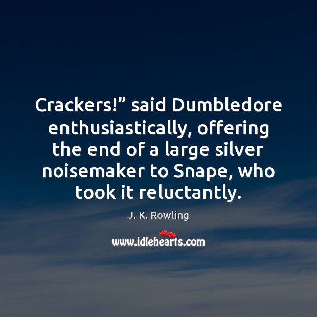 Crackers!” said Dumbledore enthusiastically, offering the end of a large silver noisemaker J. K. Rowling Picture Quote