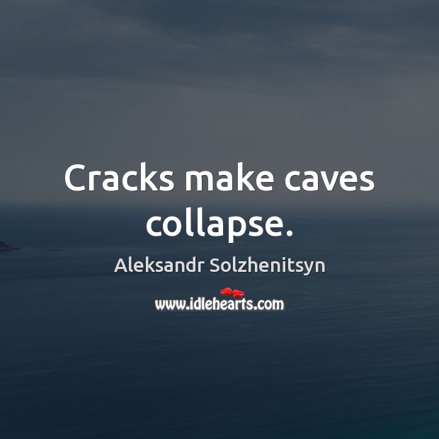 Cracks make caves collapse. Aleksandr Solzhenitsyn Picture Quote