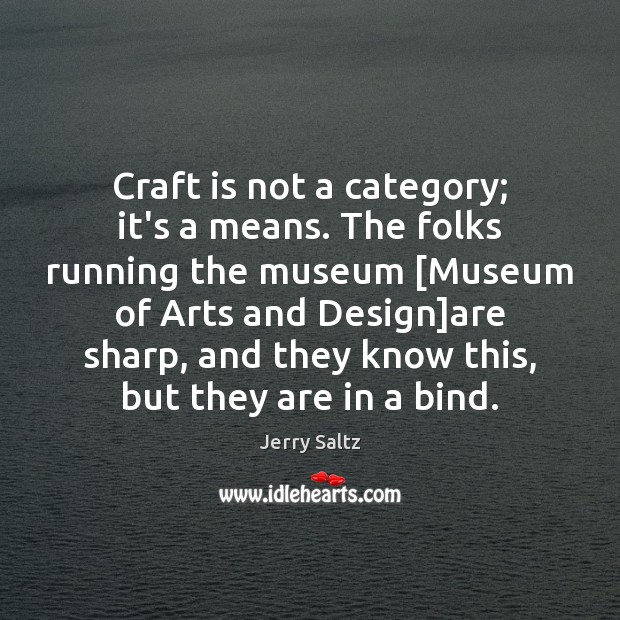 Craft is not a category; it’s a means. The folks running the Jerry Saltz Picture Quote