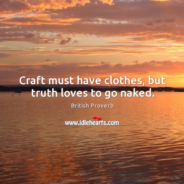 Craft must have clothes, but truth loves to go naked. Image