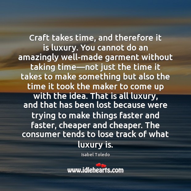 Craft takes time, and therefore it is luxury. You cannot do an Isabel Toledo Picture Quote
