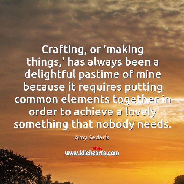 Crafting, or ‘making things,’ has always been a delightful pastime of Amy Sedaris Picture Quote