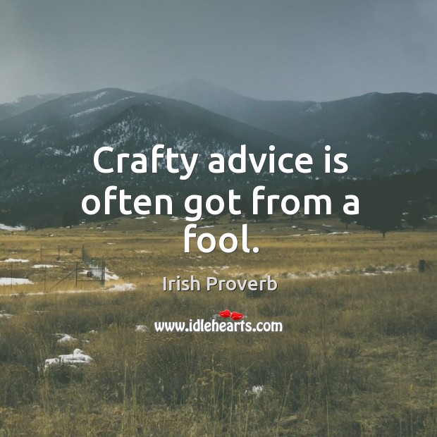 Crafty advice is often got from a fool. Irish Proverbs Image