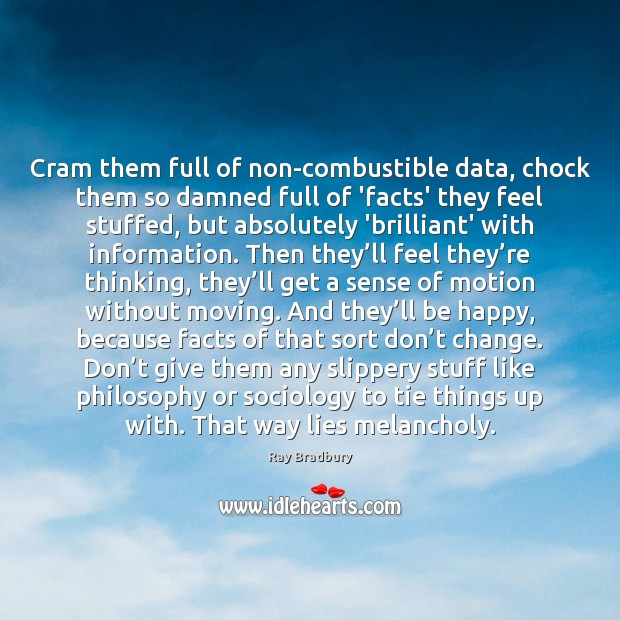 Cram them full of non-combustible data, chock them so damned full of Ray Bradbury Picture Quote