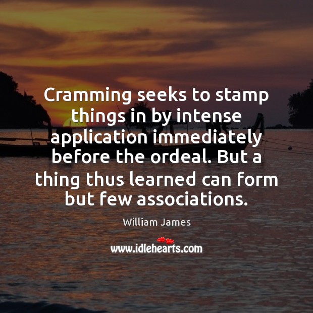 Cramming seeks to stamp things in by intense application immediately before the Image