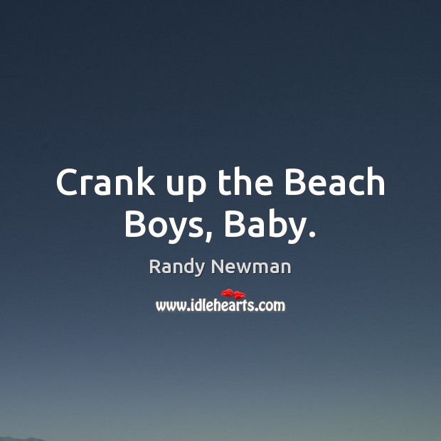 Crank up the Beach Boys, Baby. Randy Newman Picture Quote