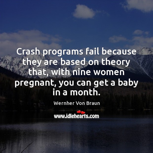 Crash programs fail because they are based on theory that, with nine Wernher Von Braun Picture Quote