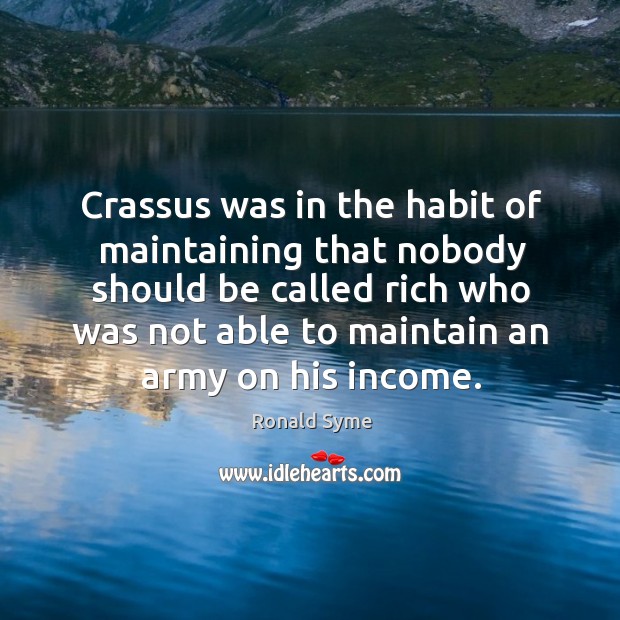 Crassus was in the habit of maintaining that nobody should be called Ronald Syme Picture Quote