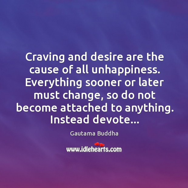 Craving and desire are the cause of all unhappiness. Everything sooner or Gautama Buddha Picture Quote