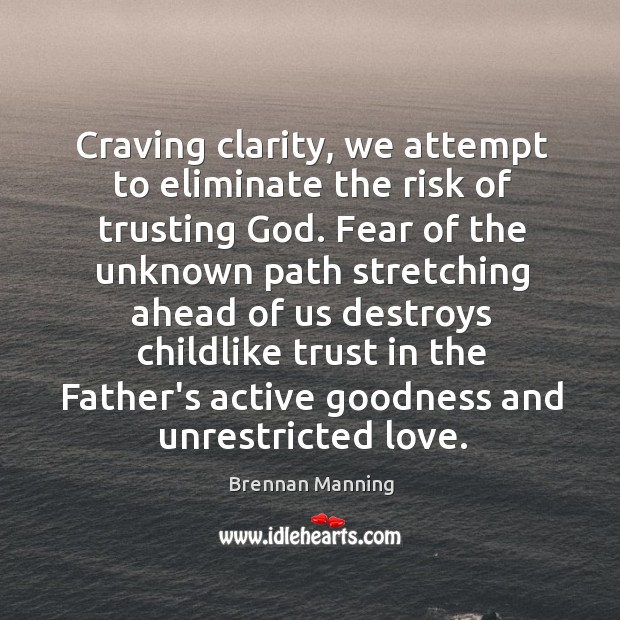 Craving clarity, we attempt to eliminate the risk of trusting God. Fear Brennan Manning Picture Quote