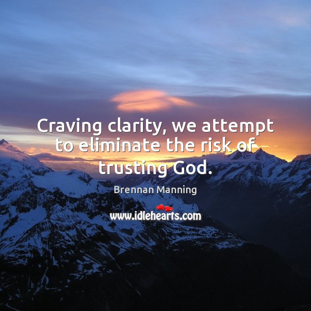 Craving clarity, we attempt to eliminate the risk of trusting God. Brennan Manning Picture Quote