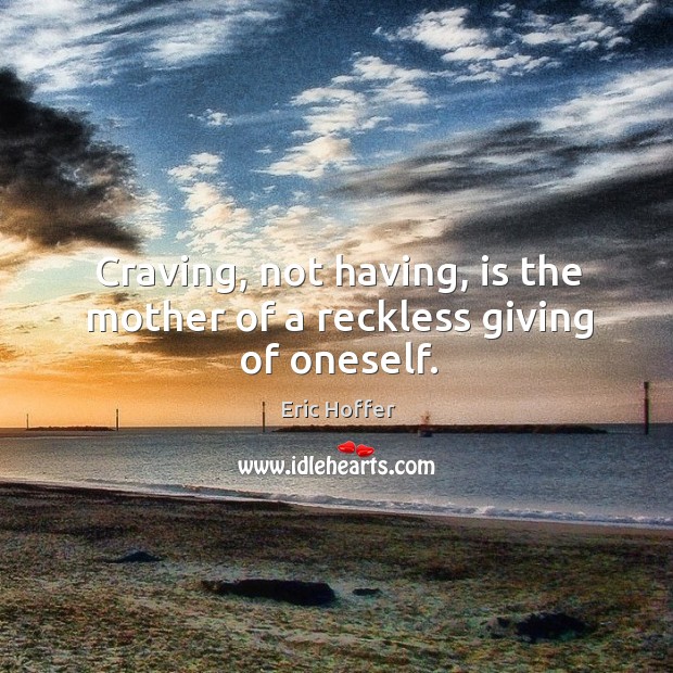 Craving, not having, is the mother of a reckless giving of oneself. Image
