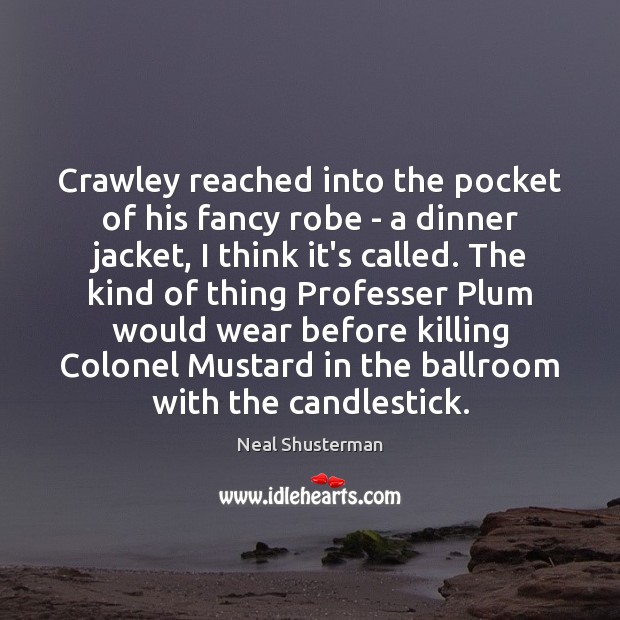 Crawley reached into the pocket of his fancy robe – a dinner Neal Shusterman Picture Quote