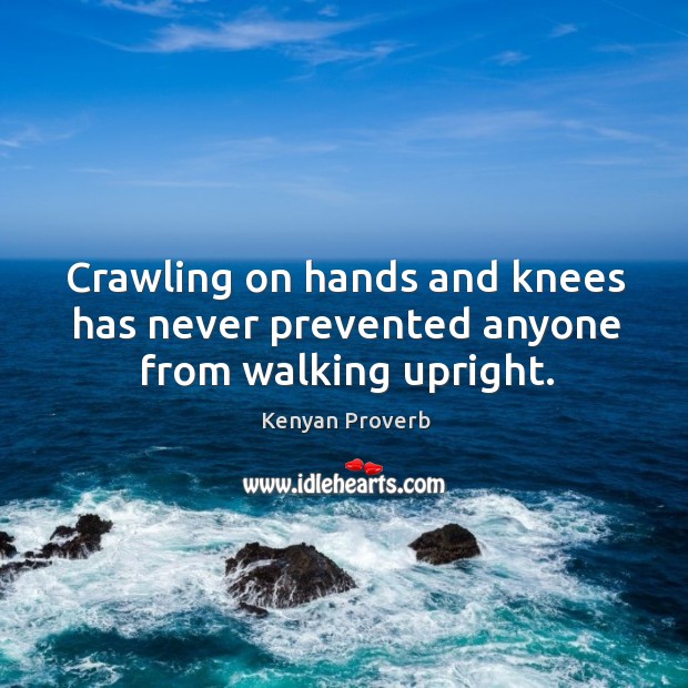 Crawling on hands and knees has never prevented anyone from walking upright. Kenyan Proverbs Image