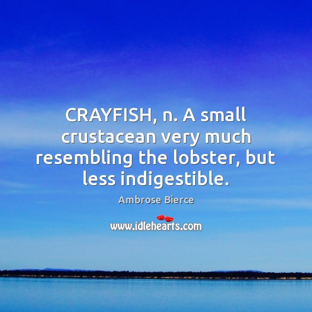 CRAYFISH, n. A small crustacean very much resembling the lobster, but less indigestible. Ambrose Bierce Picture Quote