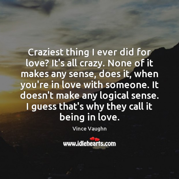 Craziest thing I ever did for love? It’s all crazy. None of Vince Vaughn Picture Quote