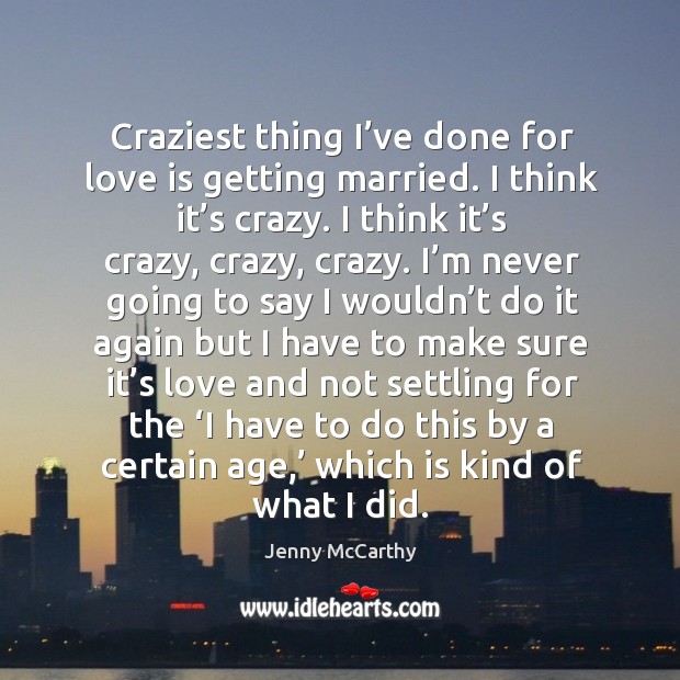 Craziest thing I’ve done for love is getting married. I think it’s crazy. I think it’s crazy, crazy, crazy. Jenny McCarthy Picture Quote