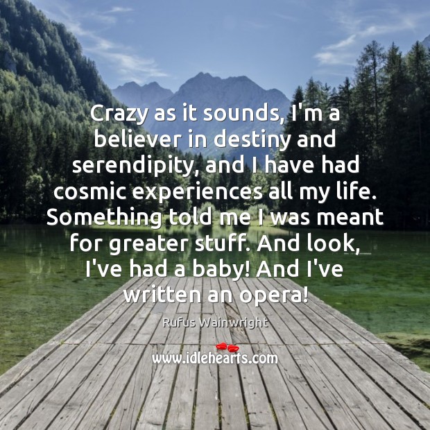 Crazy as it sounds, I’m a believer in destiny and serendipity, and Rufus Wainwright Picture Quote