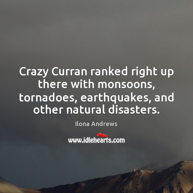 Crazy Curran ranked right up there with monsoons, tornadoes, earthquakes, and other Ilona Andrews Picture Quote