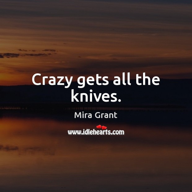 Crazy gets all the knives. Mira Grant Picture Quote