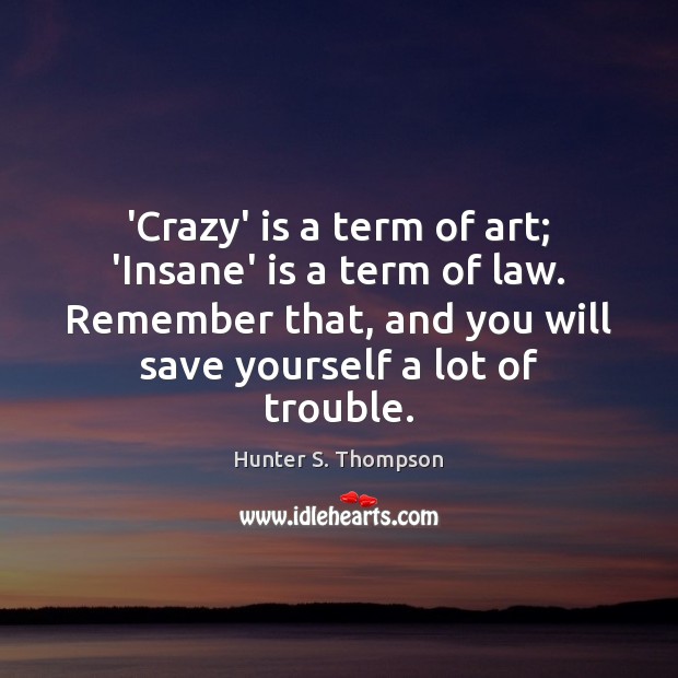 ‘Crazy’ is a term of art; ‘Insane’ is a term of law. Hunter S. Thompson Picture Quote