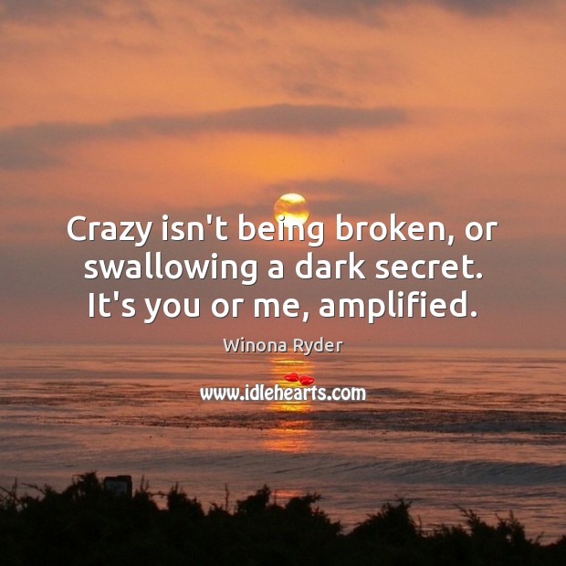 Crazy isn’t being broken, or swallowing a dark secret. It’s you or me, amplified. Winona Ryder Picture Quote