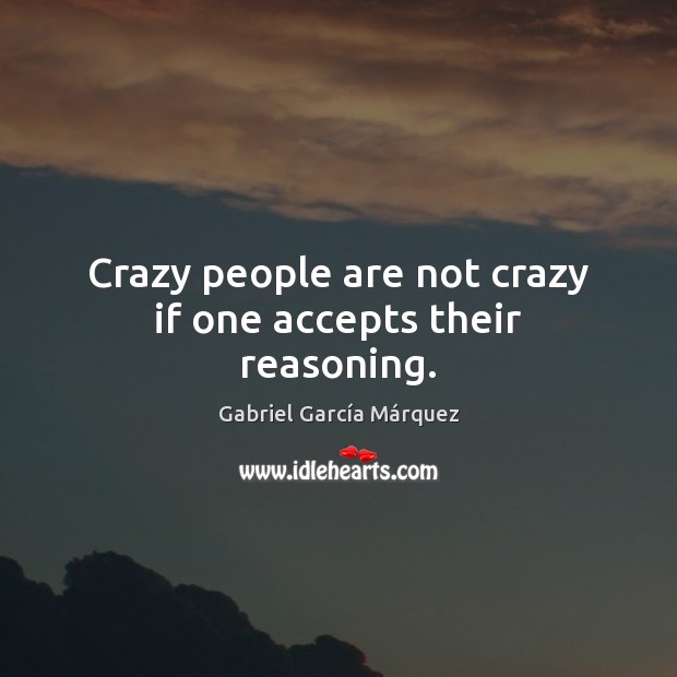 Crazy people are not crazy if one accepts their reasoning. Gabriel García Márquez Picture Quote