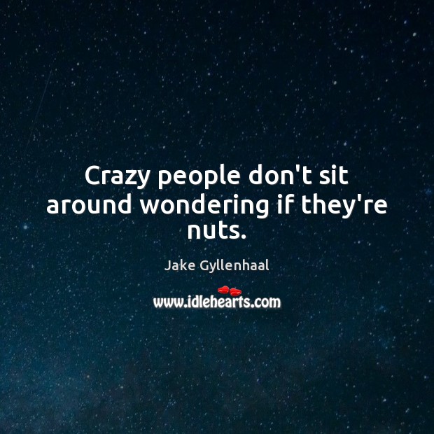 Crazy people don’t sit around wondering if they’re nuts. Image