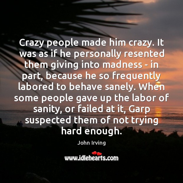 Crazy people made him crazy. It was as if he personally resented John Irving Picture Quote