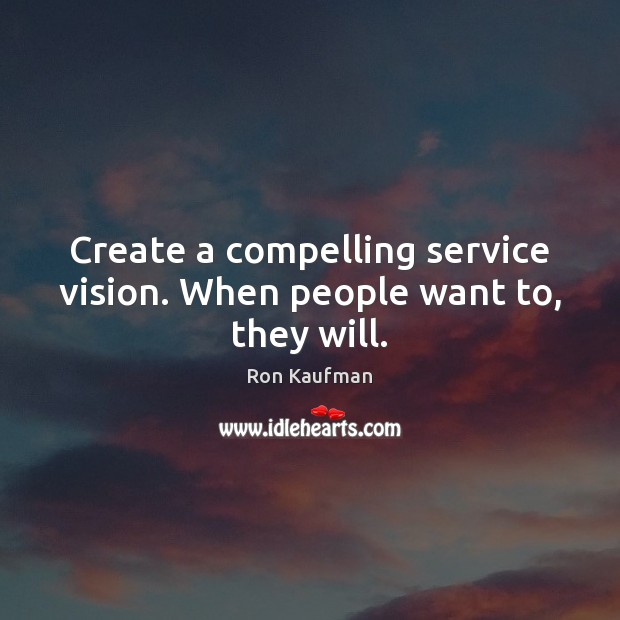 Create a compelling service vision. When people want to, they will. Ron Kaufman Picture Quote