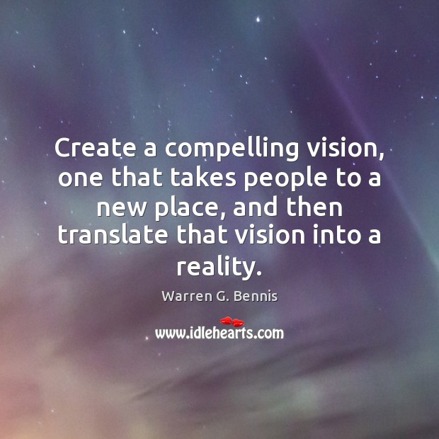 Create a compelling vision, one that takes people to a new place, Warren G. Bennis Picture Quote