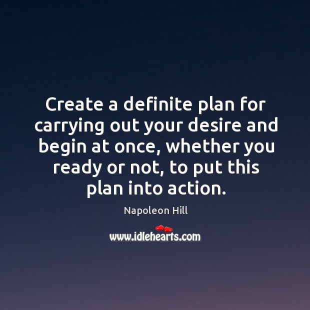 Create a definite plan for carrying out your desire and begin at once, whether you ready or not. Napoleon Hill Picture Quote
